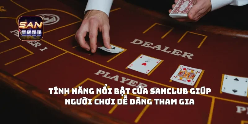Tính Năng Nổi Bật Của Sanclub Giúp Người Chơi Dễ Dàng Tham Gia